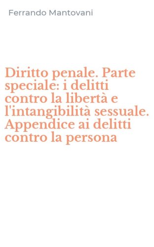 Diritto penale. Parte speciale: i delitti contro la libert&agrave; e l'intangibilit&agrave; sessuale. Appendice ai delitti contro la persona