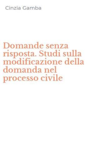 Domande senza risposta. Studi sulla modificazione della domanda nel processo civile