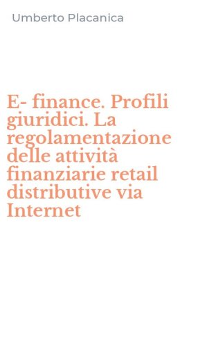 E-finance. Profili giuridici. La regolamentazione delle attivit&agrave; finanziarie retail distributive via Internet
