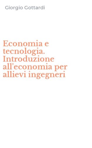 Economia e tecnologia. Introduzione all'economia per allievi ingegneri