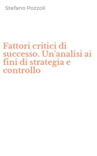 Fattori critici di successo. Un'analisi ai fini di strategia e controllo