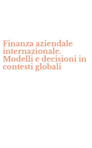 Finanza aziendale internazionale. Modelli e decisioni in contesti globali