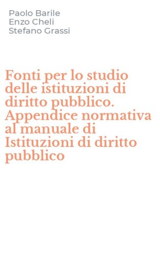 Fonti per lo studio delle istituzioni di diritto pubblico. Appendice normativa al manuale di Istituzioni di diritto pubblico