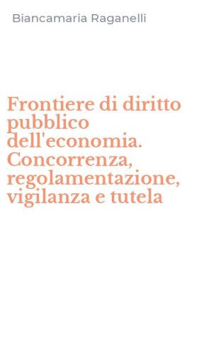 Frontiere di diritto pubblico dell'economia. Concorrenza, regolamentazione, vigilanza e tutela