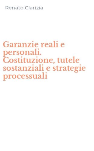 Garanzie reali e personali. Costituzione, tutele sostanziali e strategie processuali