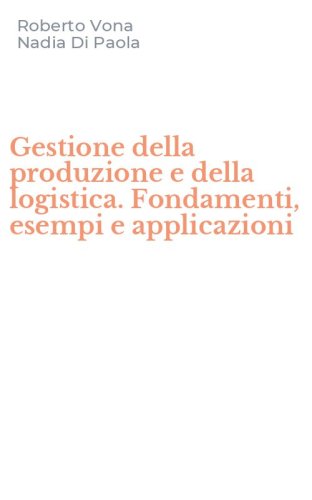 Gestione della produzione e della logistica. Fondamenti, esempi e applicazioni