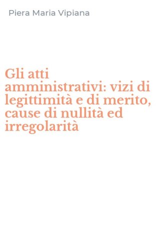 Gli atti amministrativi: vizi di legittimit&agrave; e di merito, cause di nullit&agrave; ed irregolarit&agrave;