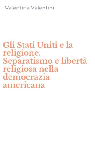 Gli Stati Uniti e la religione. Separatismo e libert&agrave; religiosa nella democrazia americana