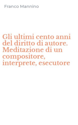 Gli ultimi cento anni del diritto di autore. Meditazione di un compositore, interprete, esecutore