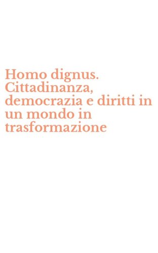 Homo dignus. Cittadinanza, democrazia e diritti in un mondo in trasformazione