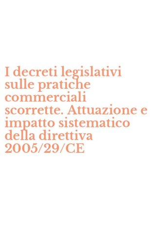 I decreti legislativi sulle pratiche commerciali scorrette. Attuazione e impatto sistematico della direttiva 2005/29/CE