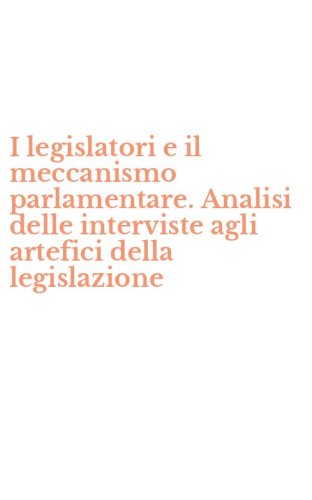 I legislatori e il meccanismo parlamentare. Analisi delle interviste agli artefici della legislazione