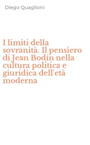 I limiti della sovranit&agrave;. Il pensiero di Jean Bodin nella cultura politica e giuridica dell'et&agrave; moderna