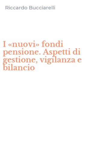 I &laquo;nuovi&raquo; fondi pensione. Aspetti di gestione, vigilanza e bilancio