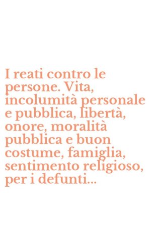 I reati contro le persone. Vita, incolumit&agrave; personale e pubblica, libert&agrave;, onore, moralit&agrave; pubblica e buon costume, famiglia, sentimento religioso, per i defunti...