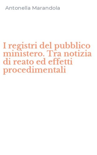 I registri del pubblico ministero. Tra notizia di reato ed effetti procedimentali