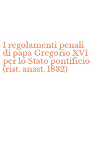 I regolamenti penali di papa Gregorio XVI per lo Stato pontificio (rist. anast. 1832)