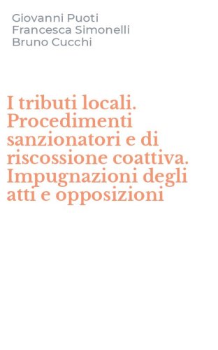 I tributi locali. Procedimenti sanzionatori e di riscossione coattiva. Impugnazioni degli atti e opposizioni