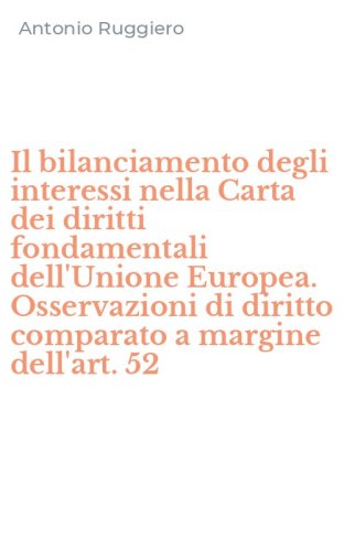 Il bilanciamento degli interessi nella Carta dei diritti fondamentali dell'Unione Europea. Osservazioni di diritto comparato a margine dell'art. 52