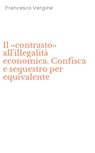 Il &laquo;contrasto&raquo; all'illegalit&agrave; economica. Confisca e sequestro per equivalente