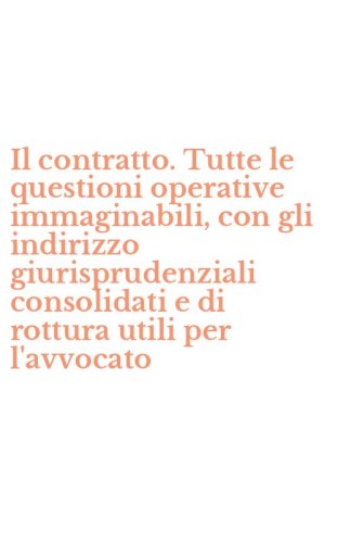 Il contratto. Tutte le questioni operative immaginabili, con gli indirizzo giurisprudenziali consolidati e di rottura utili per l'avvocato - GIURISPRUDENZIALI CONSOLIDATI E DI ROTTURA UTILI PER L'AVVOCATO (IL)