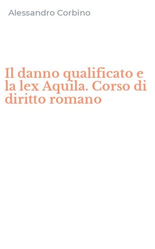 Il danno qualificato e la lex Aquila. Corso di diritto romano