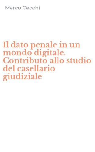 Il dato penale in un mondo digitale. Contributo allo studio del casellario giudiziale
