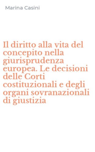 Il diritto alla vita del concepito nella giurisprudenza europea. Le decisioni delle Corti costituzionali e degli organi sovranazionali di giustizia