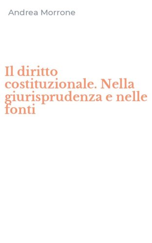Il diritto costituzionale. Nella giurisprudenza e nelle fonti