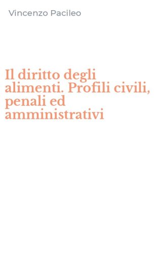 Il diritto degli alimenti. Profili civili, penali ed amministrativi