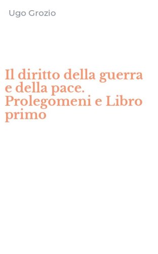 Il diritto della guerra e della pace. Prolegomeni e Libro primo