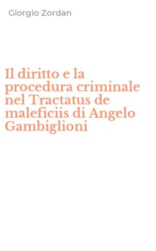 Il diritto e la procedura criminale nel Tractatus de maleficiis di Angelo Gambiglioni - GAMBIGLIONI