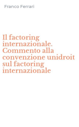 Il factoring internazionale. Commento alla convenzione unidroit sul factoring internazionale