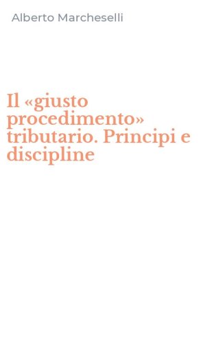 Il &laquo;giusto procedimento&raquo; tributario. Principi e discipline