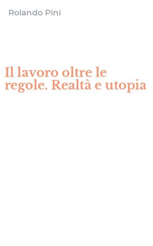 Il lavoro oltre le regole. Realt&agrave; e utopia