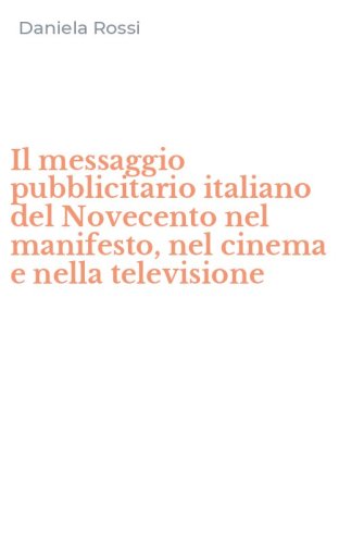Il messaggio pubblicitario italiano del Novecento nel manifesto, nel cinema e nella televisione