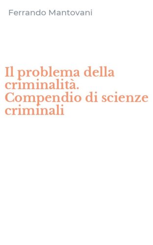 Il problema della criminalit&agrave;. Compendio di scienze criminali