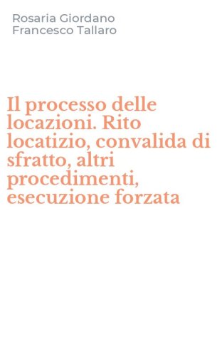 Il processo delle locazioni. Rito locatizio, convalida di sfratto, altri procedimenti, esecuzione forzata - PROCEDIMENTI, ESECUZIONE FORZATA (IL)