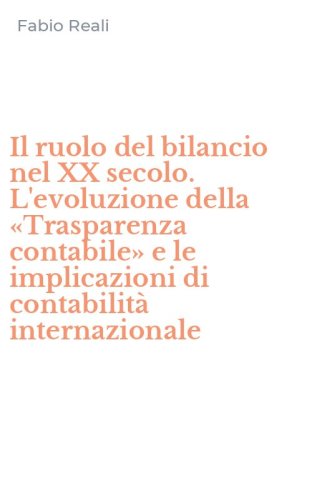 Il ruolo del bilancio nel XX secolo. L'evoluzione della &laquo;Trasparenza contabile&raquo; e le implicazioni di contabilit&agrave; internazionale