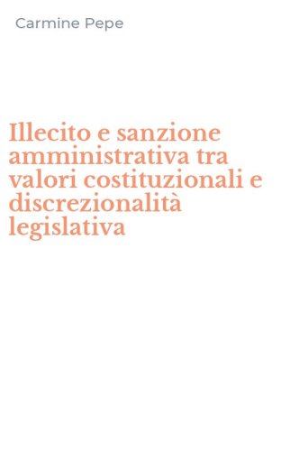 Illecito e sanzione amministrativa tra valori costituzionali e discrezionalit&agrave; legislativa