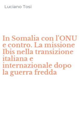 In Somalia con l'ONU e contro. La missione Ibis nella transizione italiana e internazionale dopo la guerra fredda
