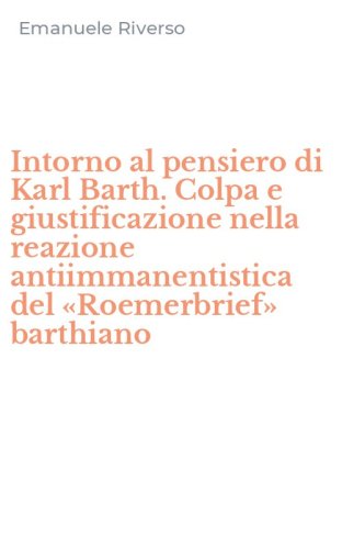 Intorno al pensiero di Karl Barth. Colpa e giustificazione nella reazione antiimmanentistica del &laquo;Roemerbrief&raquo; barthiano