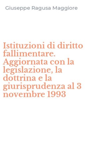 Istituzioni di diritto fallimentare. Aggiornata con la legislazione, la dottrina e la giurisprudenza al 3 novembre 1993