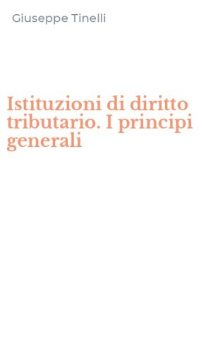 Istituzioni di diritto tributario. I principi generali