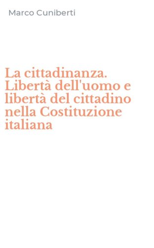 La cittadinanza. Libert&agrave; dell'uomo e libert&agrave; del cittadino nella Costituzione italiana