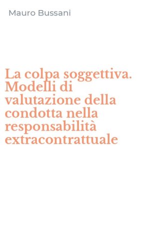 La colpa soggettiva. Modelli di valutazione della condotta nella responsabilit&agrave; extracontrattuale
