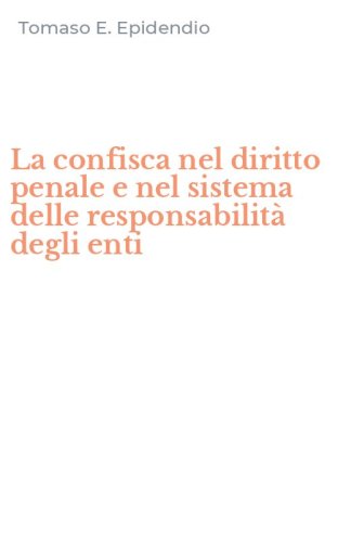 La confisca nel diritto penale e nel sistema delle responsabilit&agrave; degli enti