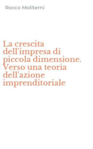 La crescita dell'impresa di piccola dimensione. Verso una teoria dell'azione imprenditoriale
