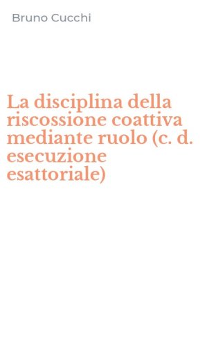 La disciplina della riscossione coattiva mediante ruolo (c. d. esecuzione esattoriale)