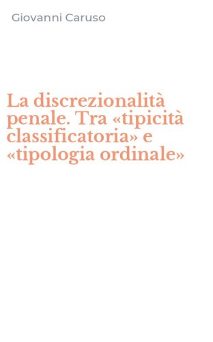 La discrezionalit&agrave; penale. Tra &laquo;tipicit&agrave; classificatoria&raquo; e &laquo;tipologia ordinale&raquo;
